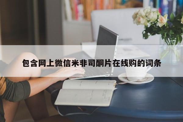 米非司酮网上药店微信包含网上微信米非司酮片在线购的词条