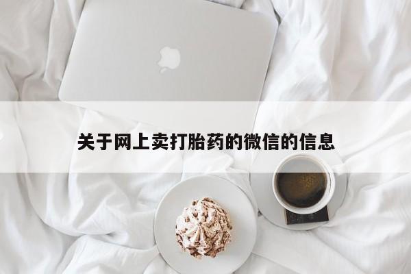 米非司酮网上药店微信关于网上卖打胎药的微信的信息