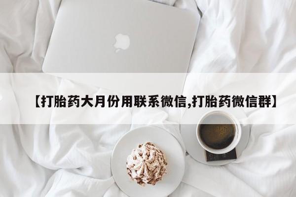 米非司酮网上药店微信【打胎药大月份用联系微信,打胎药微信群】