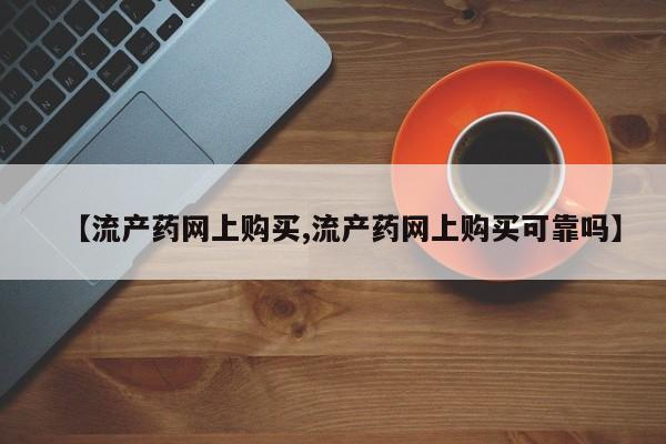 米非司酮网上药店微信【流产药网上购买,流产药网上购买可靠吗】