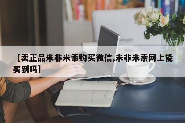 米非司酮网上药店微信【卖正品米非米索购买微信,米非米索网上能买到吗】