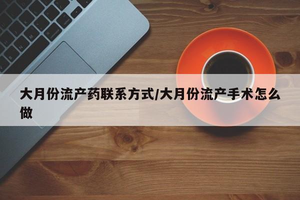 米非司酮网上药店微信大月份流产药联系方式/大月份流产手术怎么做
