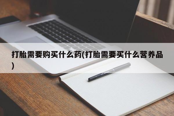 米非司酮网上药店微信打胎需要购买什么药(打胎需要买什么营养品)