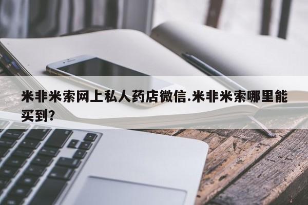 米非司酮网上药店微信米非米索网上私人药店微信.米非米索哪里能买到？