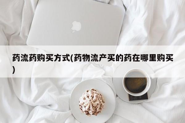 米非司酮网上药店微信药流药购买方式(药物流产买的药在哪里购买)