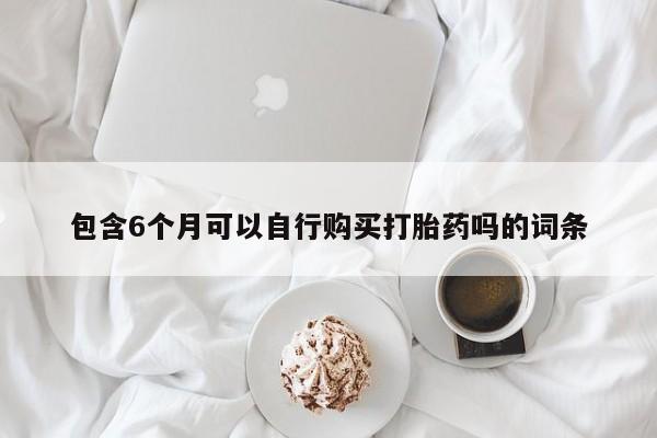 米非司酮网上药店微信包含6个月可以自行购买打胎药吗的词条