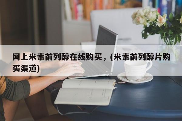 米非司酮网上药店微信网上米索前列醇在线购买，(米索前列醇片购买渠道)