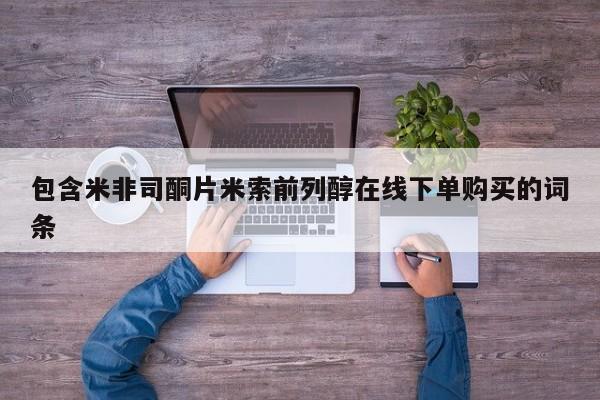 米非司酮网上药店微信包含米非司酮片米索前列醇在线下单购买的词条