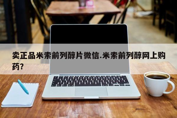 米非司酮网上药店微信卖正品米索前列醇片微信.米索前列醇网上购药？