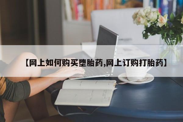米非司酮网上药店微信【网上如何购买堕胎药,网上订购打胎药】